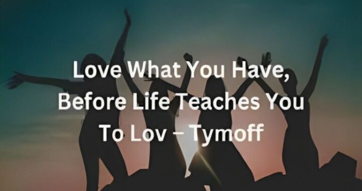 Embracing the Now: The Tymoff Philosophy of Loving What You Have